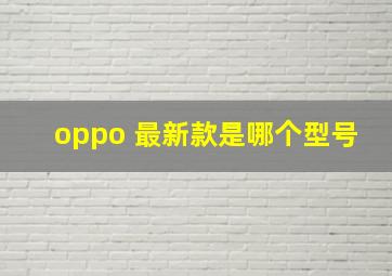 oppo 最新款是哪个型号